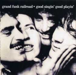 GRAND FUNK - GOOD SINGIN' GOOD PLAYIN'