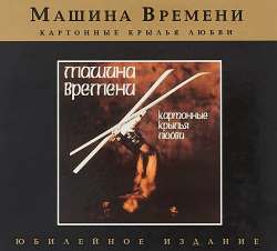 МАШИНА ВРЕМЕНИ - КАРТОННЫЕ КРЫЛЬЯ ЛЮБВИ